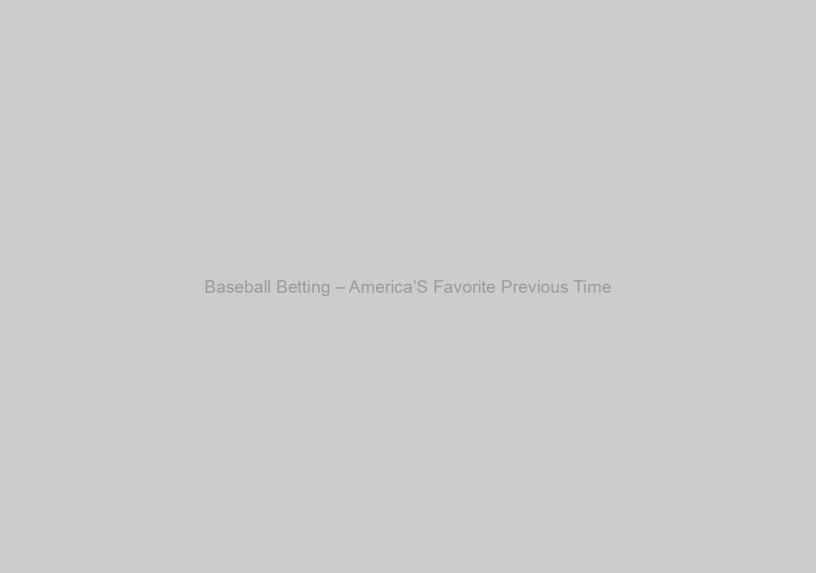 Baseball Betting – America’S Favorite Previous Time